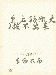 皇上的粗大(h)拔不出来