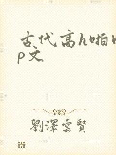 古代高h啪肉np文