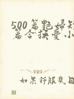 500篇艳妇短篇合换爱小说