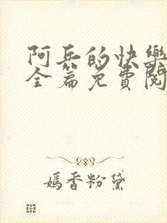 阿兵的快乐生活全篇免费阅读