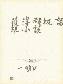 获得超级胬肉系统小说