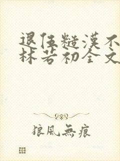 退伍糙汉不经撩林若初全文