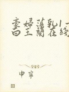 豪妇荡乳1一5白玉兰在线看