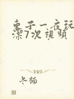 东子一夜玩弄白洁7次视频