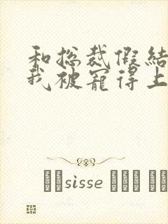 和总裁假结婚后我被宠得上头