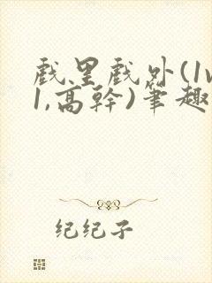 戏里戏外(1v1,高干)笔趣阁