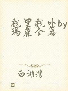 戏里戏外by苏玛丽全篇