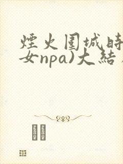 烟火围城时(父女npa)大结局