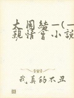 大团结—(—)亲情会小说