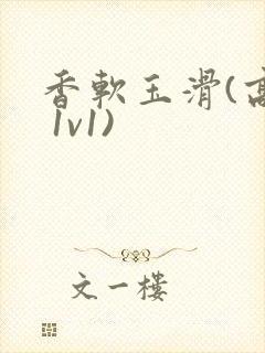 香软玉滑(高h 1v1)