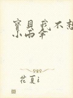 宝贝 我不想带小雨伞