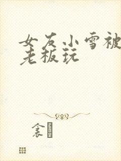 女友小雪被房东老板玩