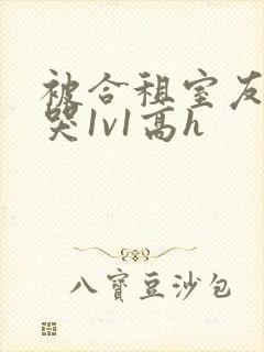 被合租室友禽到哭1v1高h