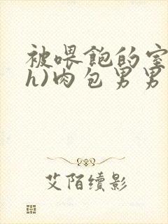 被喂饱的室友(h)肉包男男