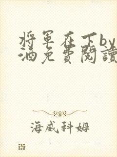 将军在下by烈酒免费阅读