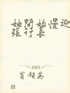 她开始慢迎迎合张行长