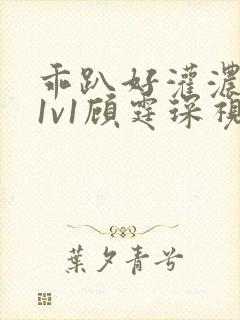 乖趴好灌浓精h1v1顾霆琛视频