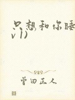 只想和你睡(1v 1)