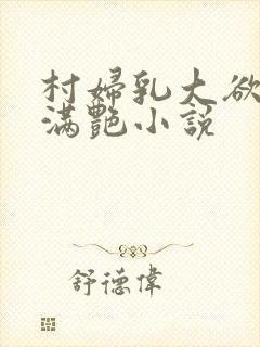 村妇乳大欲乡村满艳小说