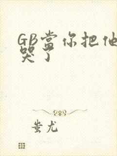 GB当你把他抄哭了