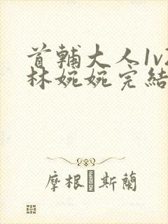 首辅大人1v2林婉婉完结了吗