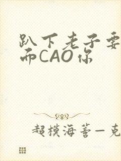 趴下老子要从后面CAO你