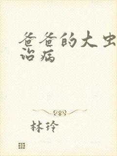 爸爸的大虫给你治病