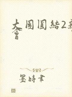 大团圆结2亲情会