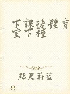 下课后体育器材室下种