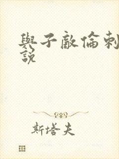 与子敌伦刺激小说