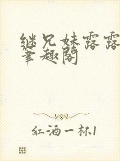 继兄妹露露小说笔趣阁