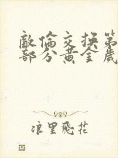 敌伦交换第10部分黄金岁月