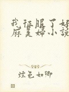 我征服了好友麻麻美妇小说