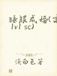 睡服成婚(高h 1v1 sc)