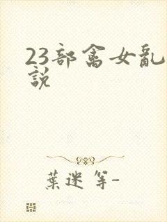 23部禽女乱小说