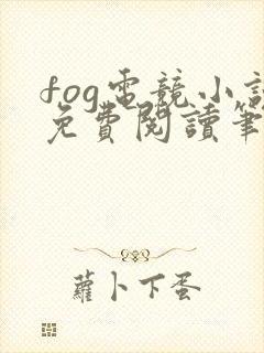 fog电竞小说免费阅读笔趣阁未删减版