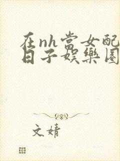 在nh当女配的日子娱乐圈