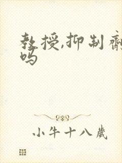 教授,抑制剂要吗