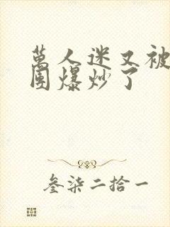 万人迷又被主角团爆炒了