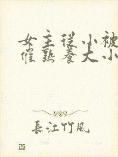 女主从小被秘药催熟养大小说