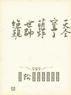 绝世萌宝天才娘亲帅炸了全文免费