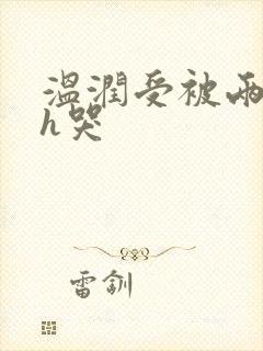 温润受被两个攻h哭