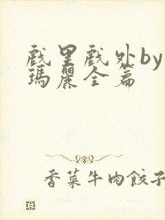 戏里戏外by苏玛丽全篇