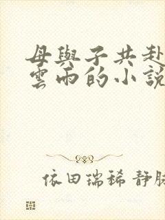 母与子共赴巫山云雨的小说阅读