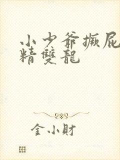 小少爷撅屁股授精双龙