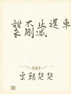 甜不止迟车浴室未删减