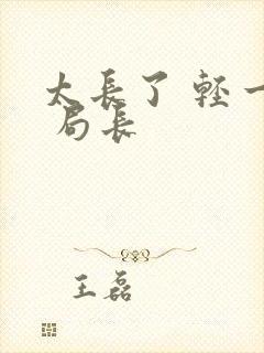 太长了 轻一点 局长