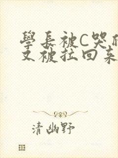 学长被C哭爬走又被拉回来