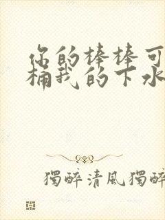 你的棒棒可以桶桶我的下水道吗