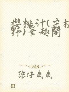 樱桃汁(宋枝江野)笔趣阁